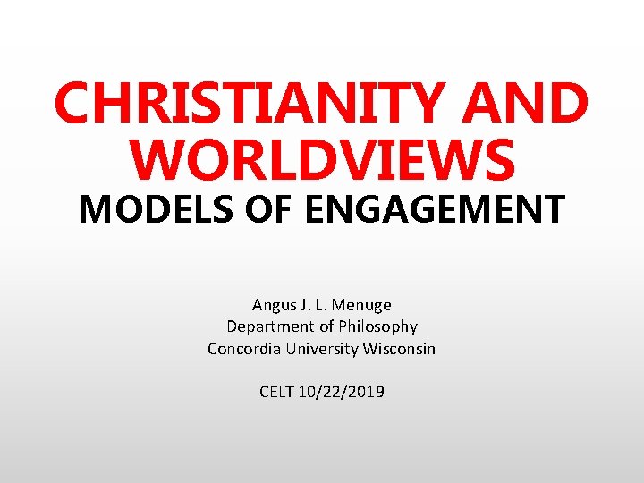 CHRISTIANITY AND WORLDVIEWS MODELS OF ENGAGEMENT Angus J. L. Menuge Department of Philosophy Concordia