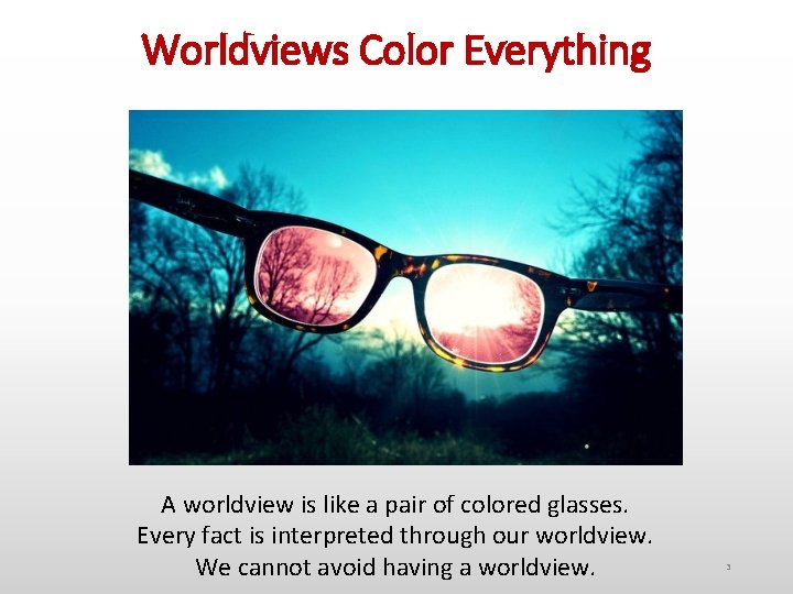 Worldviews Color Everything A worldview is like a pair of colored glasses. Every fact