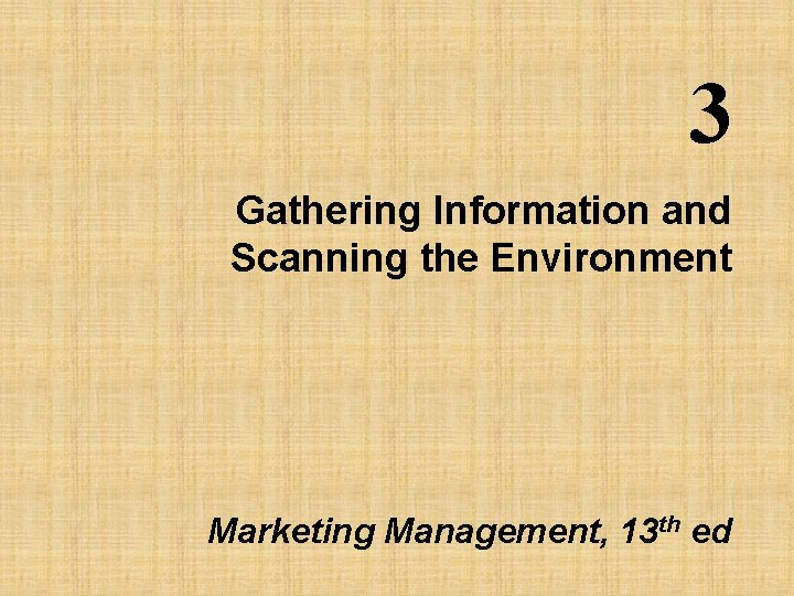 3 Gathering Information and Scanning the Environment Marketing Management, 13 th ed 