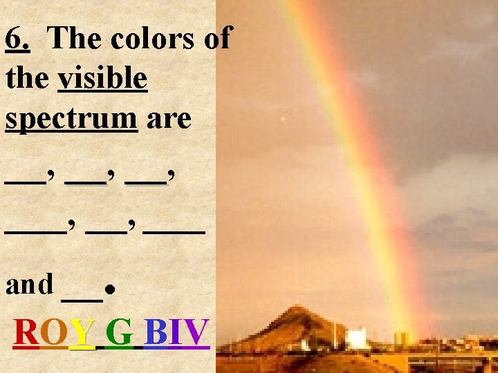 6. The colors of the visible spectrum are __, __, __, ___ . and