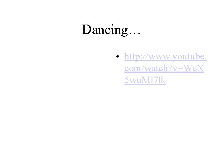 Dancing… • http: //www. youtube. com/watch? v=We. X 5 wu. Ml 7 lk 