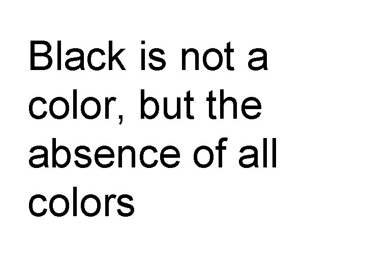 Black is not a color, but the absence of all colors 