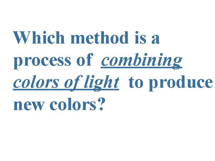 Which method is a process of combining colors of light to produce new colors?