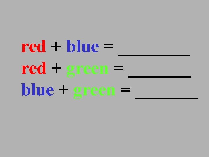 red + blue = ____ red + green = _______ blue + green =