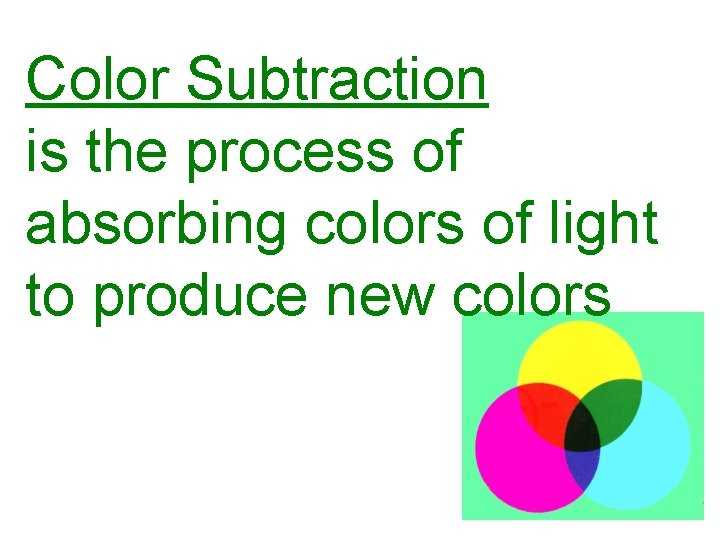 Color Subtraction is the process of absorbing colors of light to produce new colors