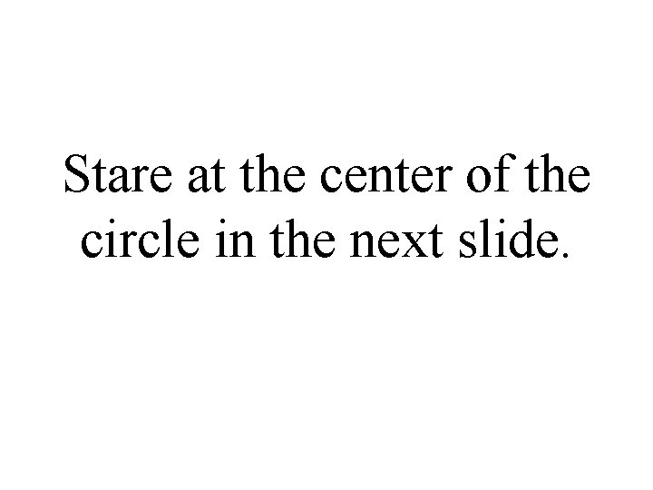 Stare at the center of the circle in the next slide. 