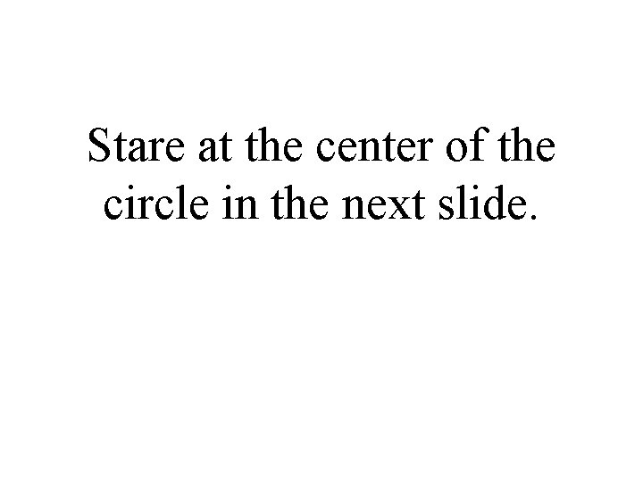 Stare at the center of the circle in the next slide. 