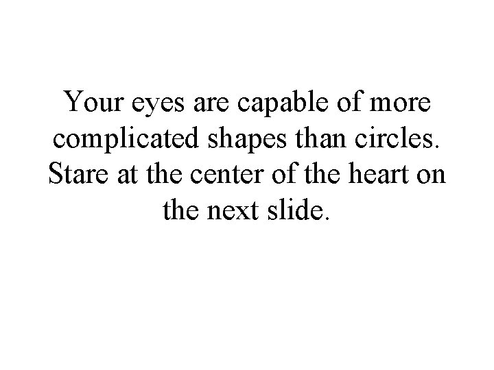 Your eyes are capable of more complicated shapes than circles. Stare at the center