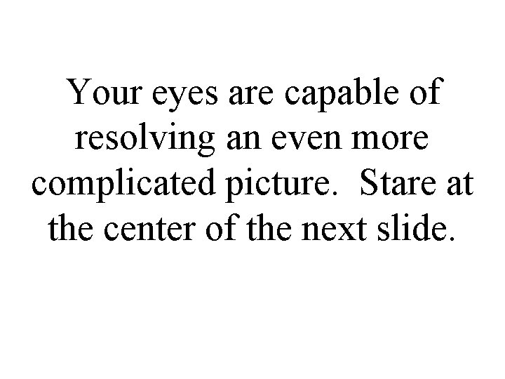 Your eyes are capable of resolving an even more complicated picture. Stare at the