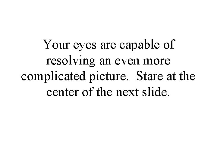 Your eyes are capable of resolving an even more complicated picture. Stare at the