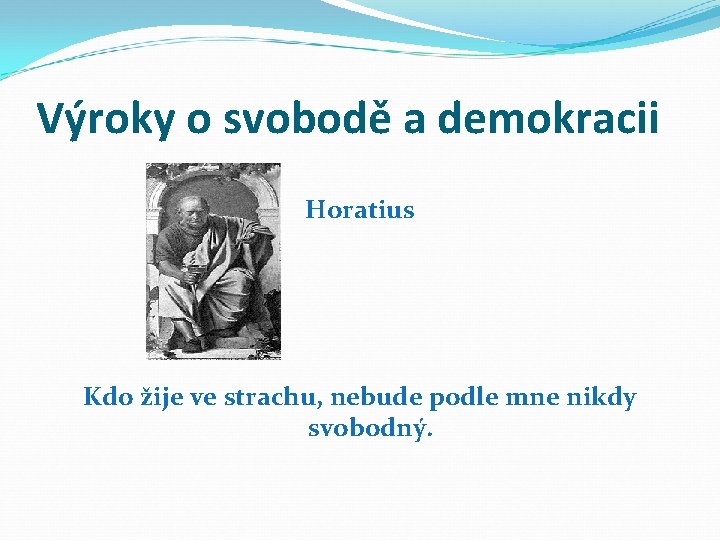 Výroky o svobodě a demokracii Horatius Kdo žije ve strachu, nebude podle mne nikdy