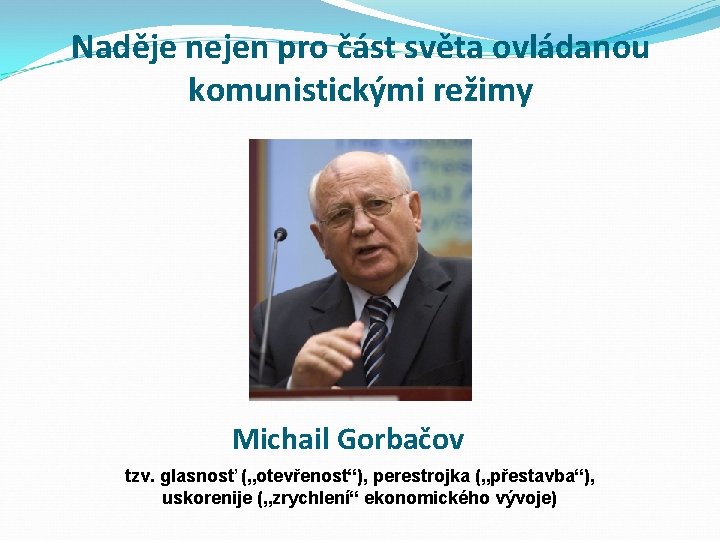 Naděje nejen pro část světa ovládanou komunistickými režimy Michail Gorbačov tzv. glasnosť („otevřenost“), perestrojka