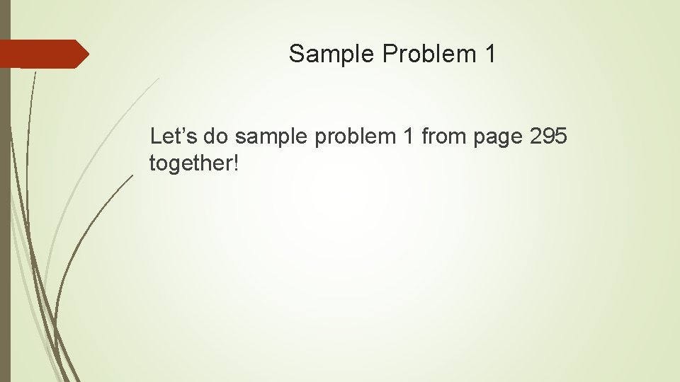 Sample Problem 1 Let’s do sample problem 1 from page 295 together! 