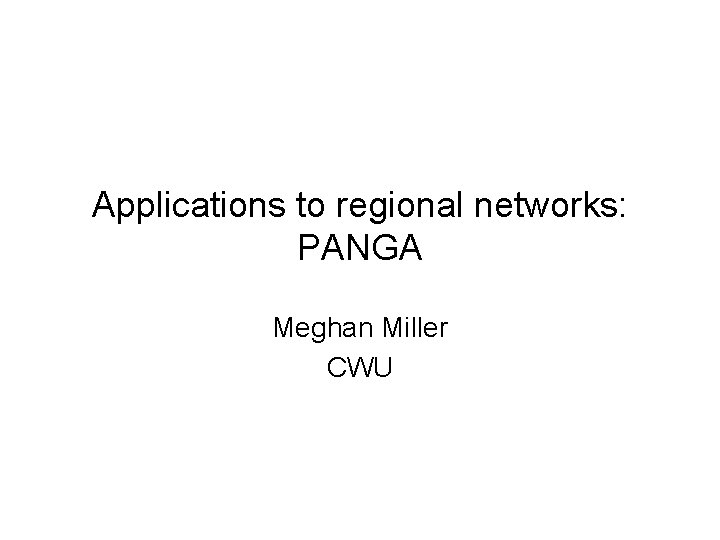 Applications to regional networks: PANGA Meghan Miller CWU 