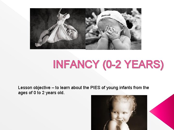 INFANCY (0 -2 YEARS) Lesson objective – to learn about the PIES of young