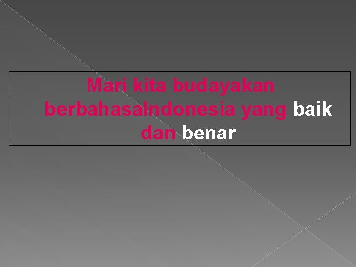 Mari kita budayakan berbahasa. Indonesia yang baik dan benar 