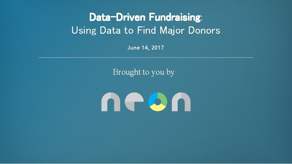 Data-Driven Fundraising: Using Data to Find Major Donors June 14, 2017 Brought to you