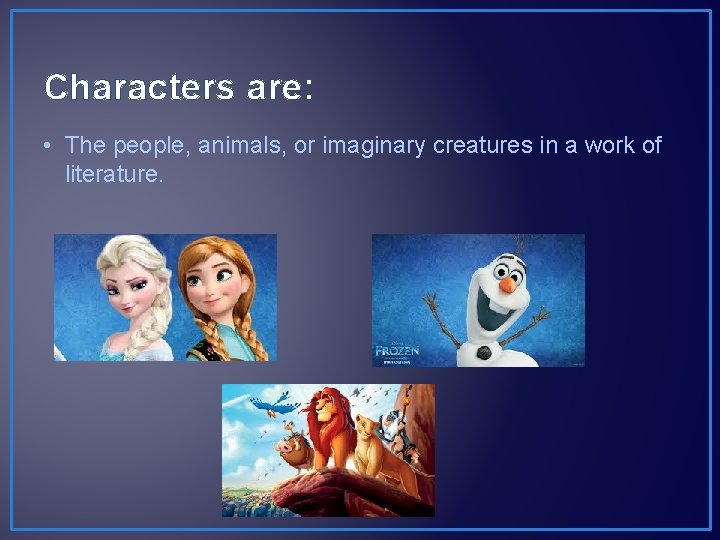 Characters are: • The people, animals, or imaginary creatures in a work of literature.