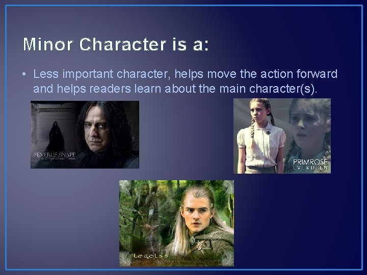 Minor Character is a: • Less important character, helps move the action forward and