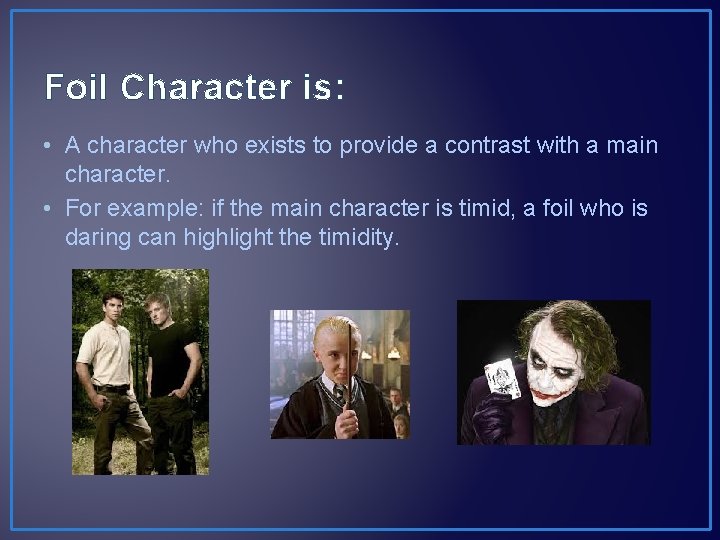 Foil Character is: • A character who exists to provide a contrast with a