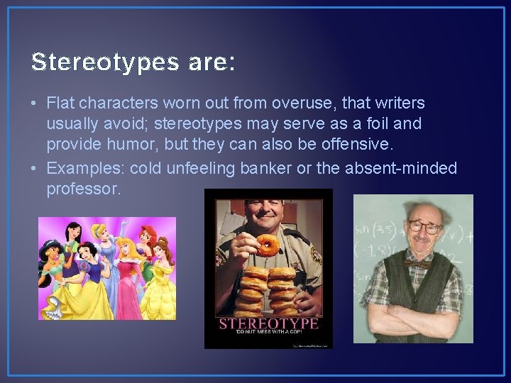 Stereotypes are: • Flat characters worn out from overuse, that writers usually avoid; stereotypes