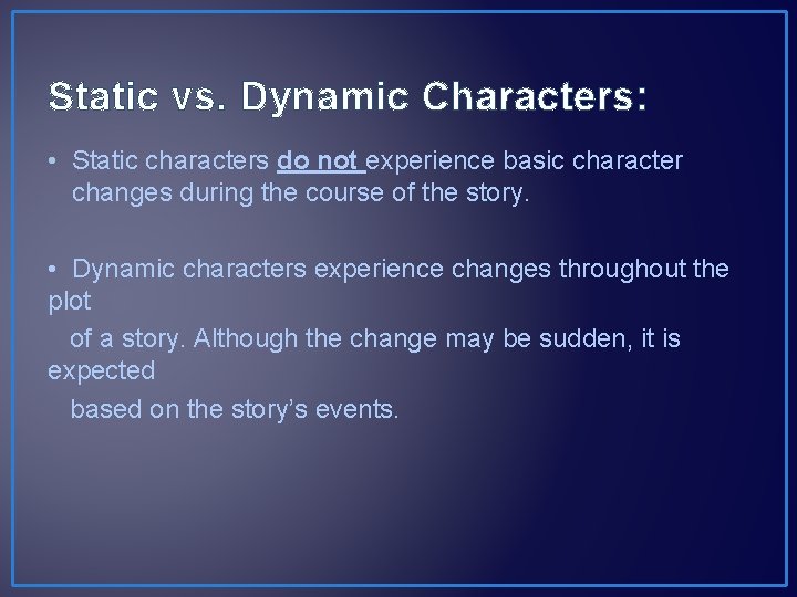 Static vs. Dynamic Characters: • Static characters do not experience basic character changes during