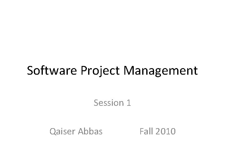 Software Project Management Session 1 Qaiser Abbas Fall 2010 