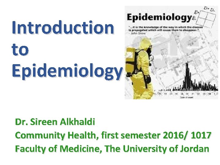 Introduction to Epidemiology Dr. Sireen Alkhaldi Community Health, first semester 2016/ 1017 Faculty of