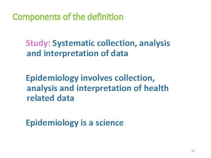 Components of the definition Study: Systematic collection, analysis and interpretation of data Epidemiology involves