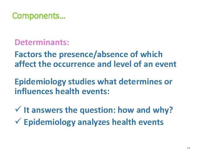 Components… Determinants: Factors the presence/absence of which affect the occurrence and level of an