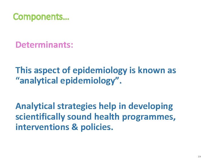 Components… Determinants: This aspect of epidemiology is known as “analytical epidemiology”. Analytical strategies help