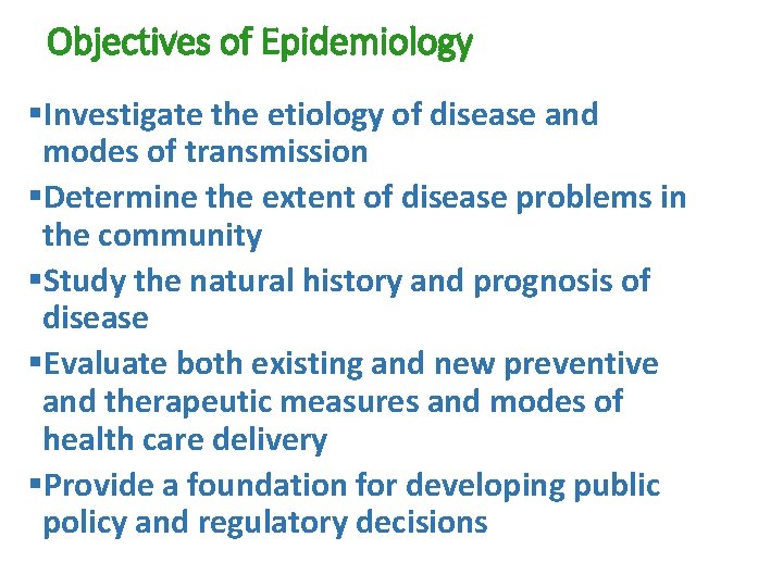 Objectives of Epidemiology §Investigate the etiology of disease and modes of transmission §Determine the