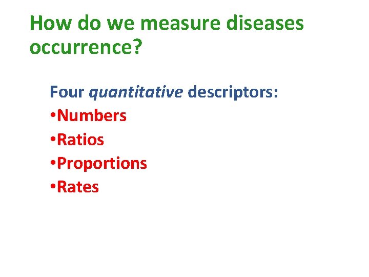 How do we measure diseases occurrence? Four quantitative descriptors: • Numbers • Ratios •