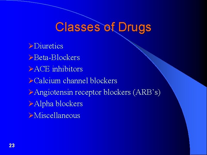 Classes of Drugs ØDiuretics ØBeta-Blockers ØACE inhibitors ØCalcium channel blockers ØAngiotensin receptor blockers (ARB’s)