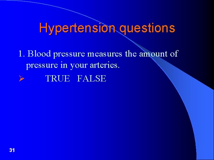 Hypertension questions 1. Blood pressure measures the amount of pressure in your arteries. Ø