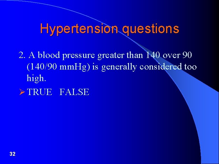 Hypertension questions 2. A blood pressure greater than 140 over 90 (140/90 mm. Hg)