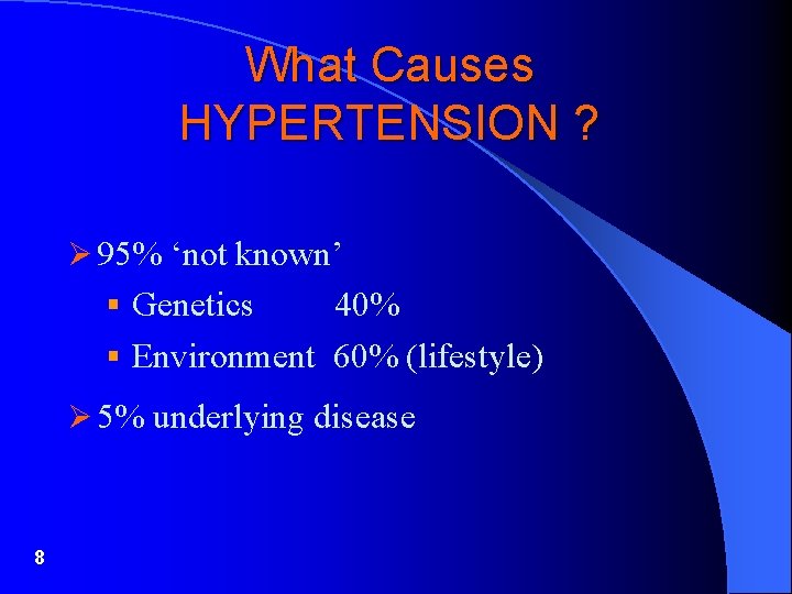 What Causes HYPERTENSION ? Ø 95% ‘not known’ § Genetics 40% § Environment 60%