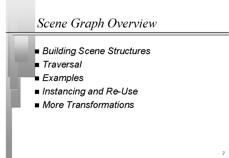 Scene Graph Overview Building Scene Structures n Traversal n Examples n Instancing and Re-Use