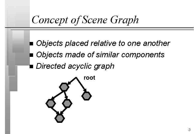Concept of Scene Graph Objects placed relative to one another n Objects made of