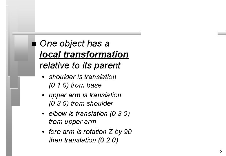 n One object has a local transformation relative to its parent • shoulder is