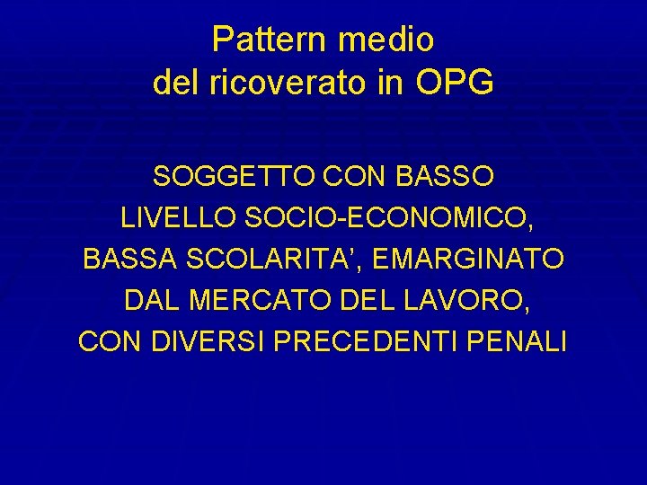 Pattern medio del ricoverato in OPG SOGGETTO CON BASSO LIVELLO SOCIO-ECONOMICO, BASSA SCOLARITA’, EMARGINATO