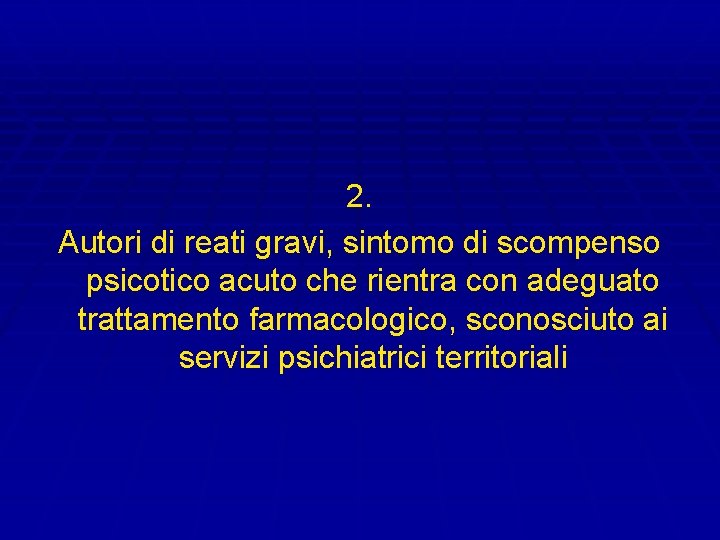 2. Autori di reati gravi, sintomo di scompenso psicotico acuto che rientra con adeguato