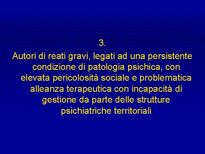 3. Autori di reati gravi, legati ad una persistente condizione di patologia psichica, con