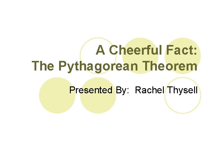 A Cheerful Fact: The Pythagorean Theorem Presented By: Rachel Thysell 