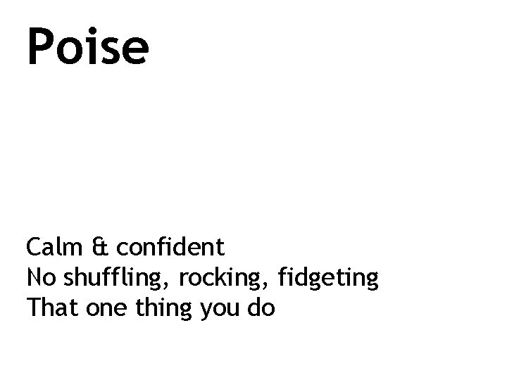 Poise Calm & confident No shuffling, rocking, fidgeting That one thing you do 