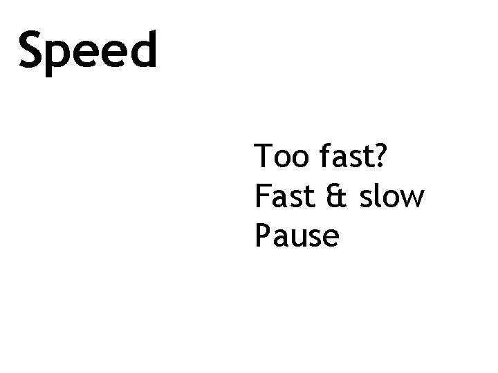 Speed Too fast? Fast & slow Pause 