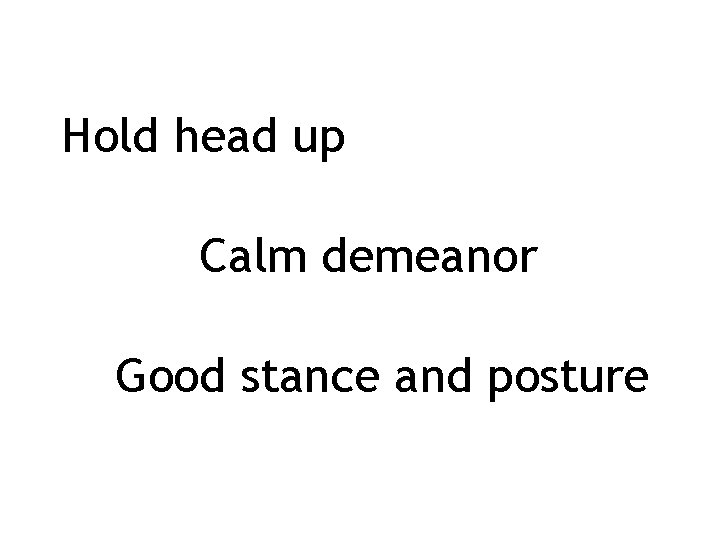 Hold head up Calm demeanor Good stance and posture 