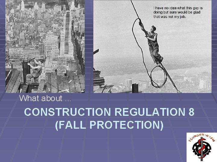 What about. . . CONSTRUCTION REGULATION 8 (FALL PROTECTION) 