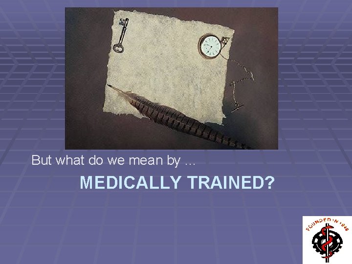 But what do we mean by. . . MEDICALLY TRAINED? 
