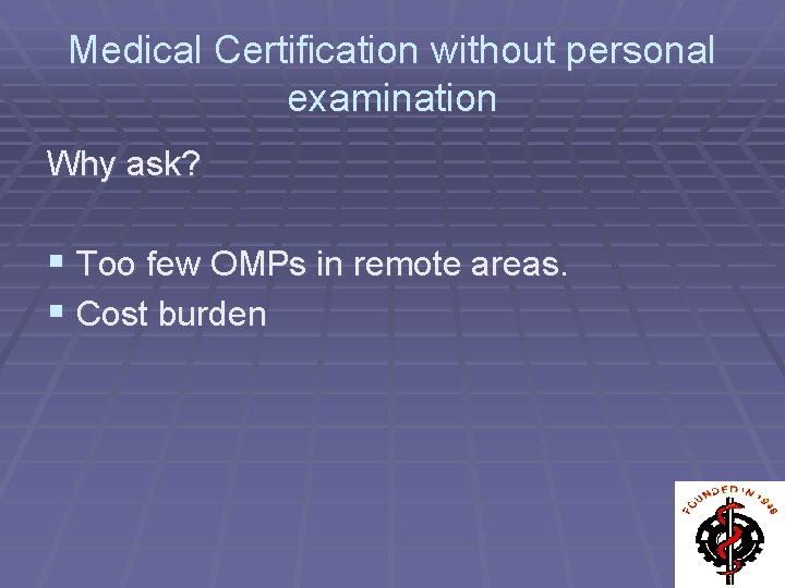 Medical Certification without personal examination Why ask? § Too few OMPs in remote areas.